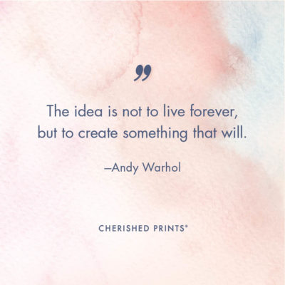 The idea is not to live forever, but to create something that will. —Andy Warhol