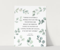 “There is nothing I would not do for those who are really my friends. I have no notion of loving people by halves, it is not my nature.” —Jane Austen, Northanger Abbey